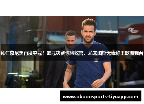 拜仁慕尼黑再度夺冠！欧冠决赛惊险收官，尤文图斯无缘称王欧洲舞台