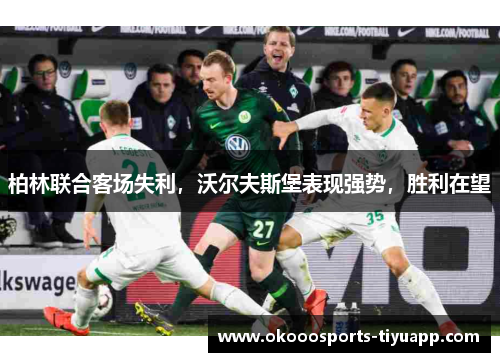 柏林联合客场失利，沃尔夫斯堡表现强势，胜利在望