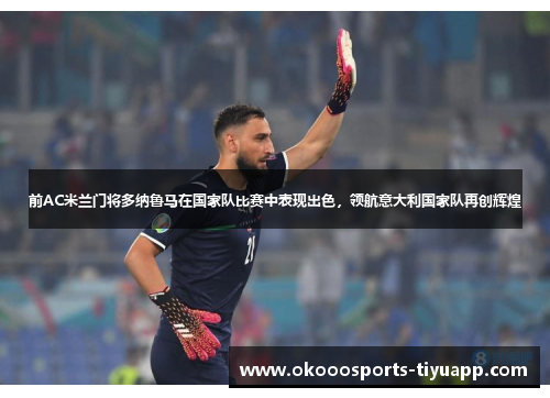 前AC米兰门将多纳鲁马在国家队比赛中表现出色，领航意大利国家队再创辉煌