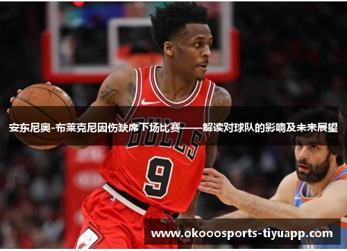 安东尼奥-布莱克尼因伤缺席下场比赛——解读对球队的影响及未来展望