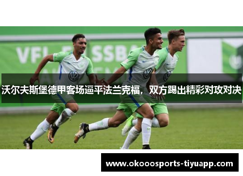 沃尔夫斯堡德甲客场逼平法兰克福，双方踢出精彩对攻对决
