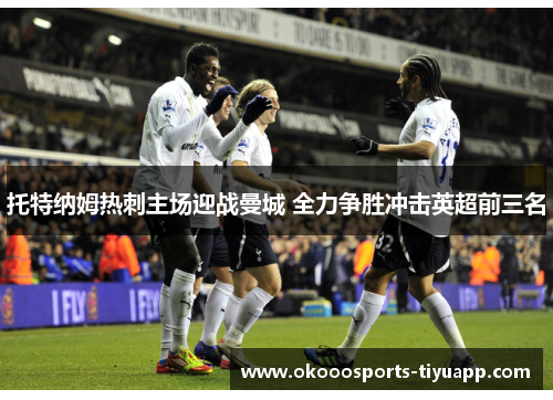托特纳姆热刺主场迎战曼城 全力争胜冲击英超前三名