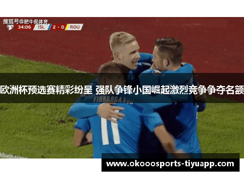 欧洲杯预选赛精彩纷呈 强队争锋小国崛起激烈竞争争夺名额