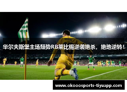 华尔夫斯堡主场颓势RB莱比锡逆袭绝杀，绝地逆转！