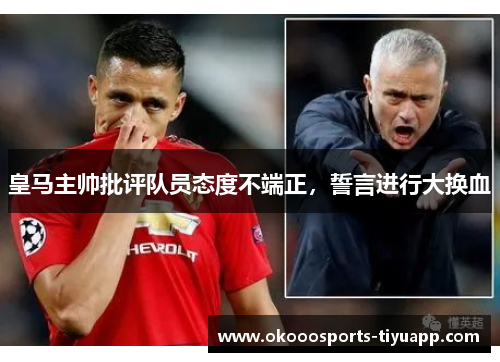 皇马主帅批评队员态度不端正，誓言进行大换血
