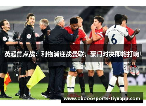 英超焦点战：利物浦迎战曼联，豪门对决即将打响！