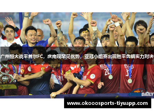 广州恒大战平首尔FC，庆南现罕见优势，亚冠小组赛出现胜平负辑实力对决