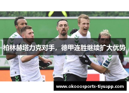 柏林赫塔力克对手，德甲连胜继续扩大优势