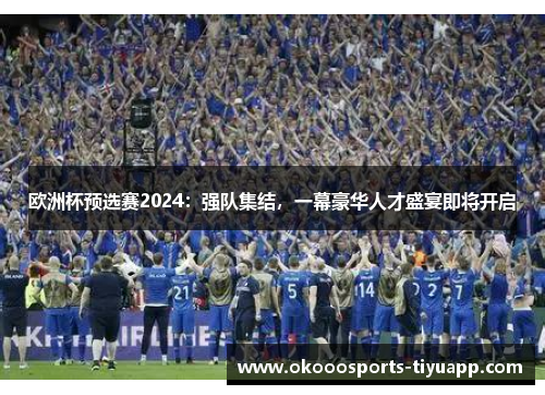 欧洲杯预选赛2024：强队集结，一幕豪华人才盛宴即将开启