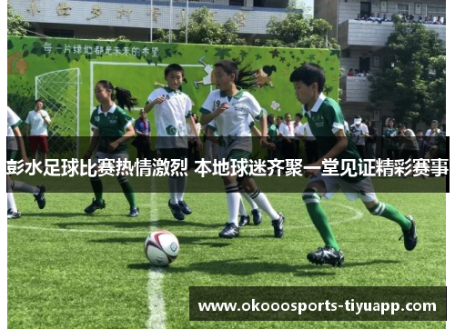 彭水足球比赛热情激烈 本地球迷齐聚一堂见证精彩赛事