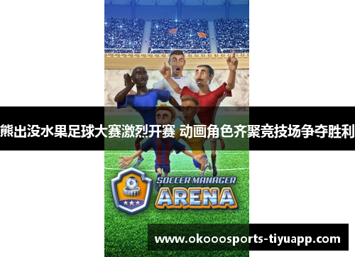熊出没水果足球大赛激烈开赛 动画角色齐聚竞技场争夺胜利