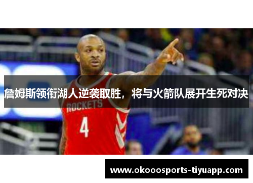 詹姆斯领衔湖人逆袭取胜，将与火箭队展开生死对决