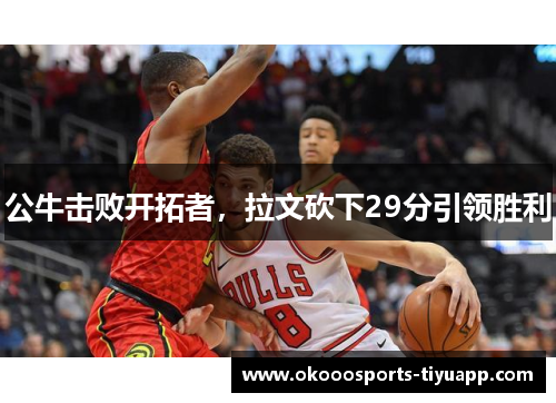 公牛击败开拓者，拉文砍下29分引领胜利