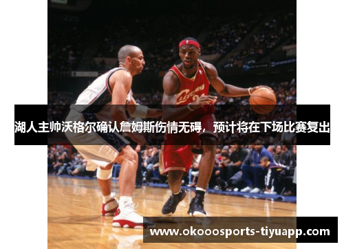 湖人主帅沃格尔确认詹姆斯伤情无碍，预计将在下场比赛复出
