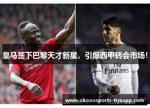 皇马签下巴黎天才新星，引爆西甲转会市场！