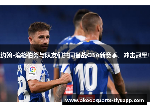 约翰-埃格伯努与队友们共同备战CBA新赛季，冲击冠军！