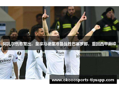 阿扎尔伤愈复出，皇家马德里准备战胜巴塞罗那，重回西甲巅峰