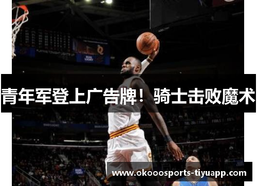 青年军登上广告牌！骑士击败魔术