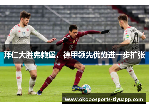 拜仁大胜弗赖堡，德甲领先优势进一步扩张