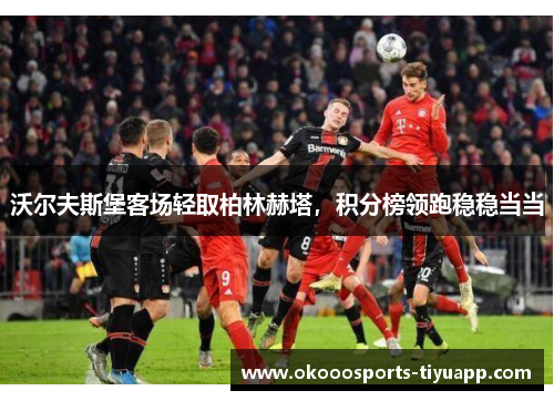 沃尔夫斯堡客场轻取柏林赫塔，积分榜领跑稳稳当当