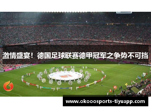 激情盛宴！德国足球联赛德甲冠军之争势不可挡
