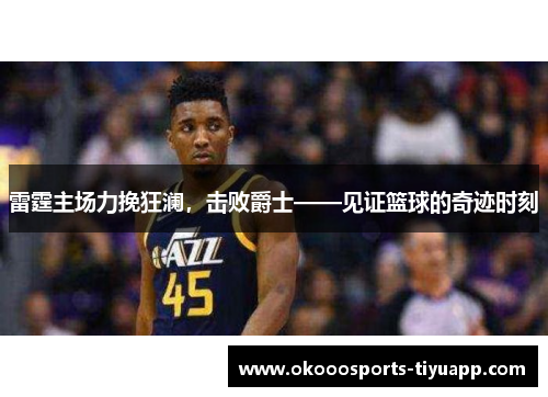 雷霆主场力挽狂澜，击败爵士——见证篮球的奇迹时刻