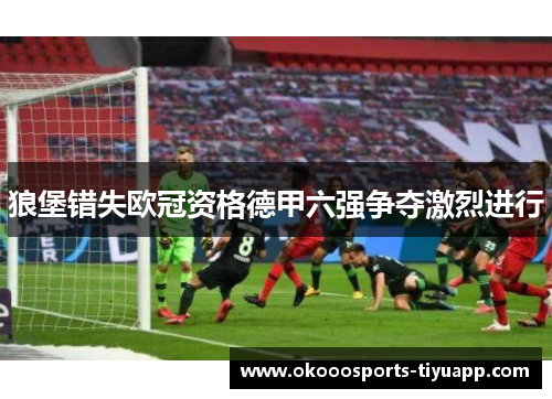 狼堡错失欧冠资格德甲六强争夺激烈进行