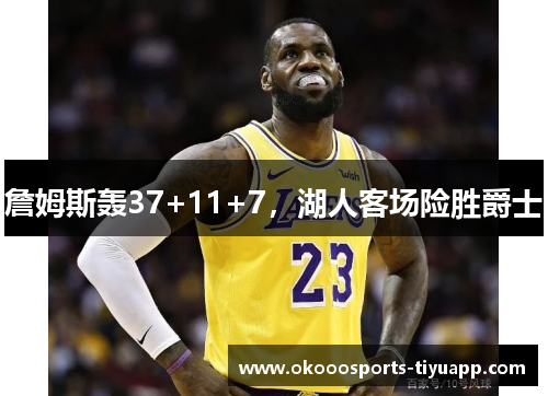 詹姆斯轰37+11+7，湖人客场险胜爵士
