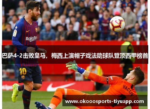 巴萨4-2击败皇马，梅西上演帽子戏法助球队登顶西甲榜首