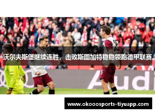沃尔夫斯堡继续连胜，击败斯图加特稳稳领跑德甲联赛