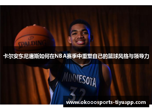 卡尔安东尼唐斯如何在NBA赛季中重塑自己的篮球风格与领导力