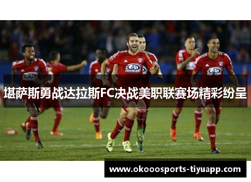 堪萨斯勇战达拉斯FC决战美职联赛场精彩纷呈