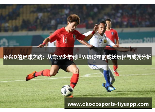 孙兴O的足球之路：从青涩少年到世界级球星的成长历程与成就分析