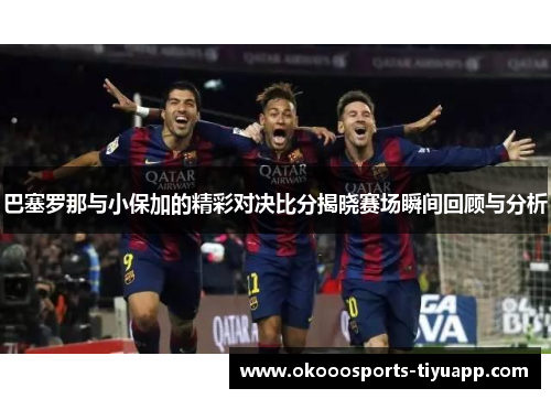 巴塞罗那与小保加的精彩对决比分揭晓赛场瞬间回顾与分析