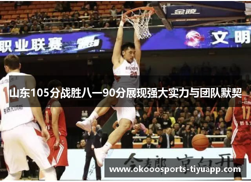 山东105分战胜八一90分展现强大实力与团队默契