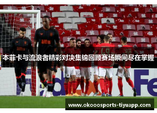 本菲卡与流浪者精彩对决集锦回顾赛场瞬间尽在掌握
