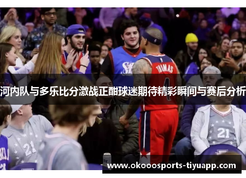 河内队与多乐比分激战正酣球迷期待精彩瞬间与赛后分析