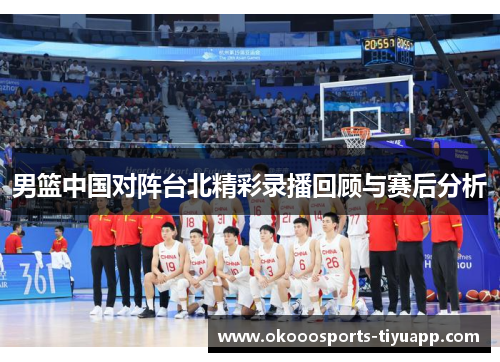 男篮中国对阵台北精彩录播回顾与赛后分析
