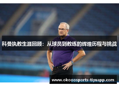 科曼执教生涯回顾：从球员到教练的辉煌历程与挑战