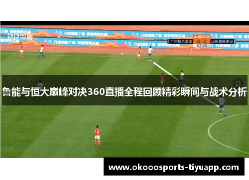 鲁能与恒大巅峰对决360直播全程回顾精彩瞬间与战术分析