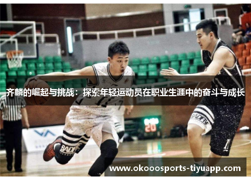 齐麟的崛起与挑战：探索年轻运动员在职业生涯中的奋斗与成长